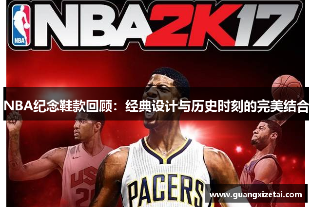 NBA纪念鞋款回顾：经典设计与历史时刻的完美结合