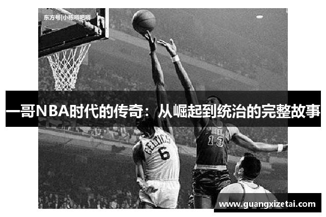 一哥NBA时代的传奇：从崛起到统治的完整故事