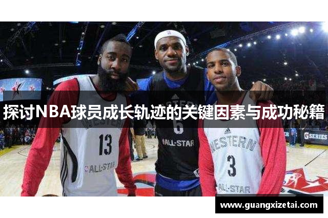 探讨NBA球员成长轨迹的关键因素与成功秘籍